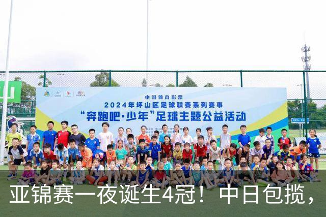 亚锦赛一夜诞生4冠！中日包揽，陈熠女单封后，张本智和逆转登顶
