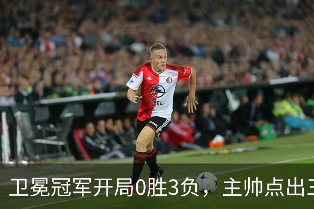 卫冕冠军开局0胜3负，主帅点出三个场上原因