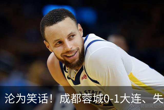 沦为笑话！成都蓉城0-1大连、失点+又失冠军点！压力给到山东泰山