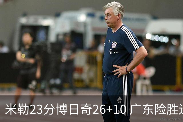 米勒23分博日奇26+10 广东险胜送宁波4连败