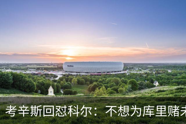 考辛斯回怼科尔：不想为库里赌未来，那就交易他