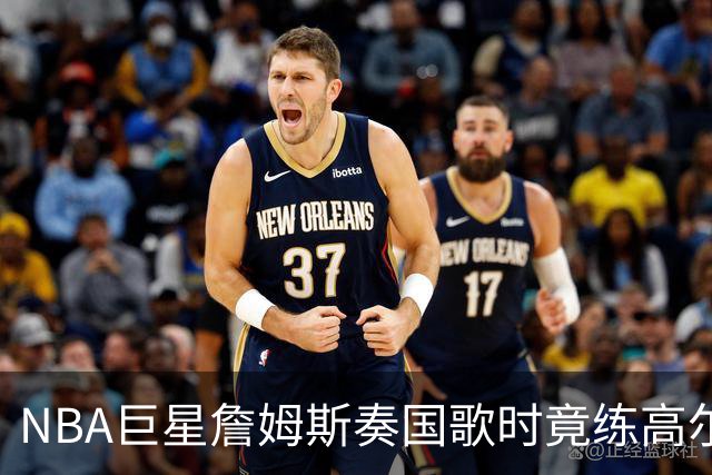 NBA巨星詹姆斯奏国歌时竟练高尔夫！总统怒斥“彻头彻尾的耻辱”，要求向美国军人道歉